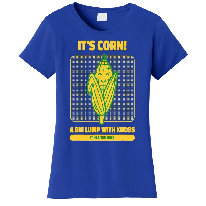 It’s Corn A Big Lump With Knobs It Has The Juice Its Corn Women's T-Shirt