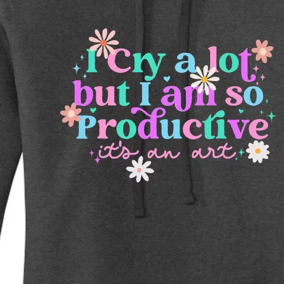 I Cry A Lot But I Am So Productive ItS An Art Women's Pullover Hoodie