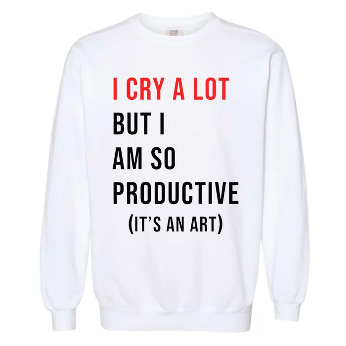 I Cry A Lot But I Am So Productive Garment-Dyed Sweatshirt