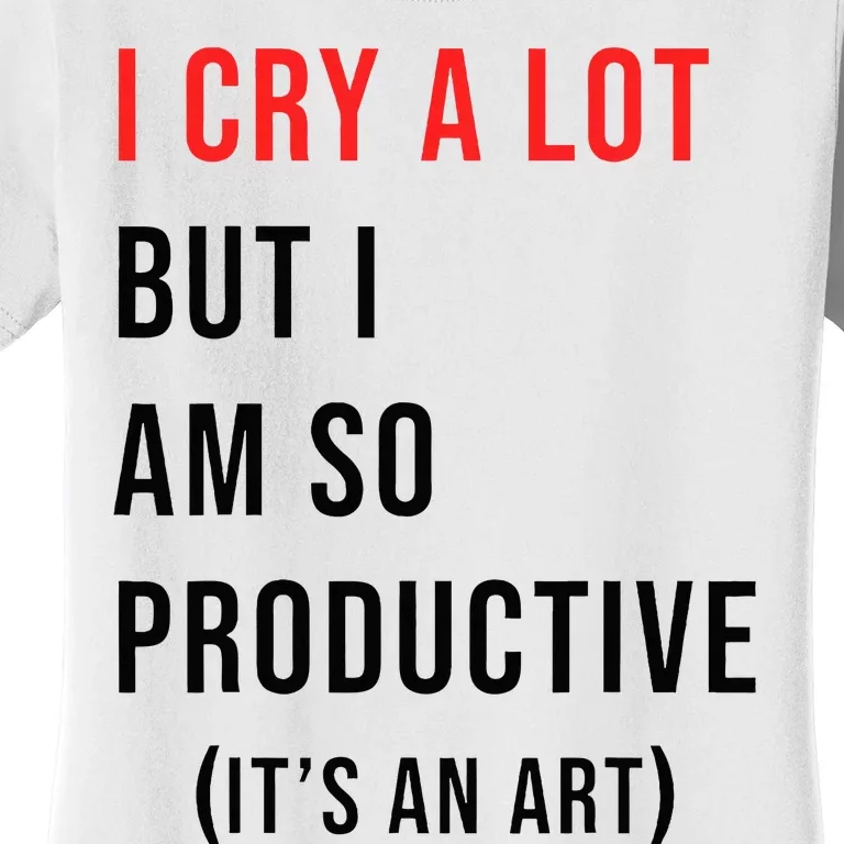 I Cry A Lot But I Am So Productive Women's T-Shirt