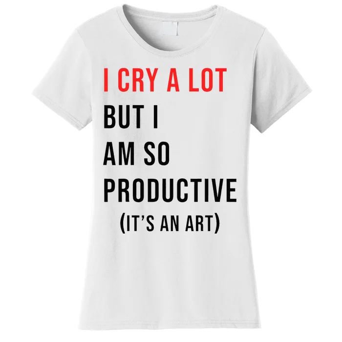 I Cry A Lot But I Am So Productive Women's T-Shirt