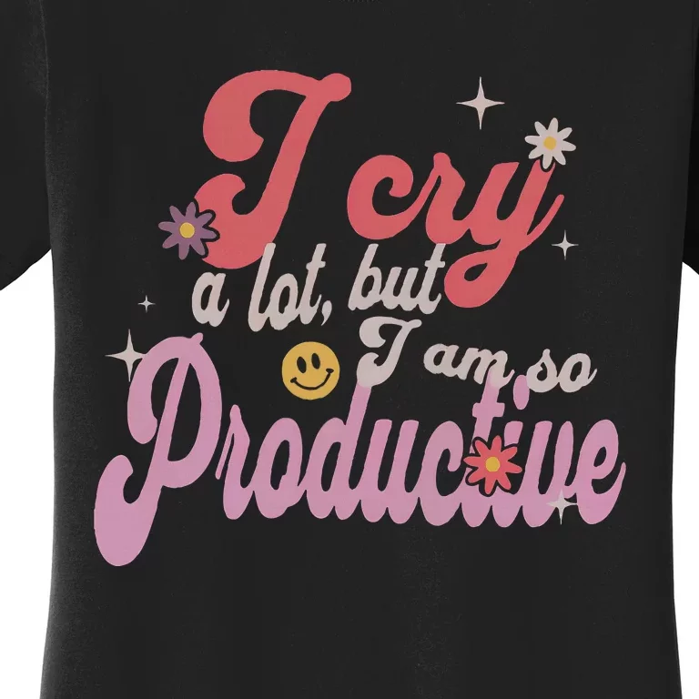 I Cry A Lot But IM So Productive Funny MotherS Day For Mom Women's T-Shirt