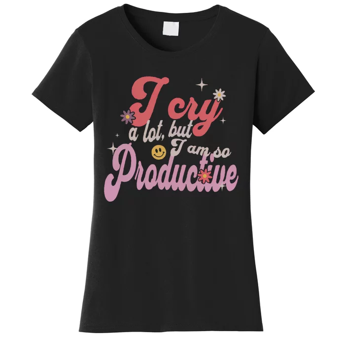 I Cry A Lot But IM So Productive Funny MotherS Day For Mom Women's T-Shirt