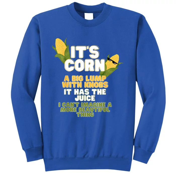 It's Corn A Big Lump With Knobs It Has The Juice Its Corn Tall Sweatshirt