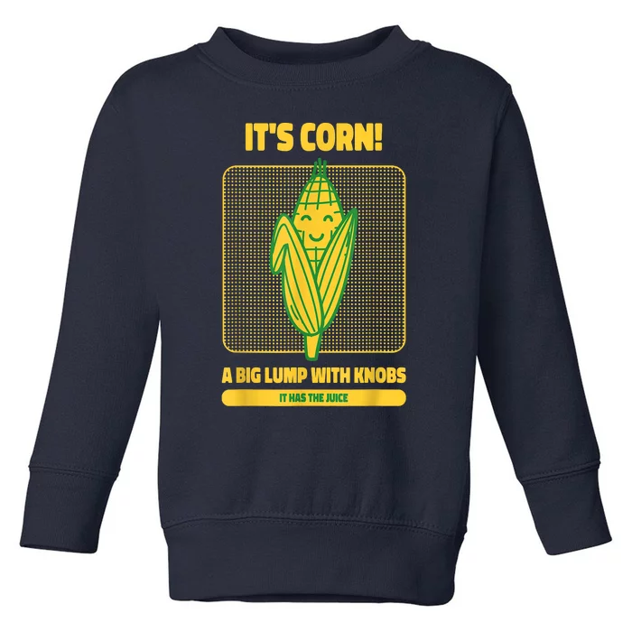 It’s Corn A Big Lump With Knobs It Has The Juice Its Corn Toddler Sweatshirt