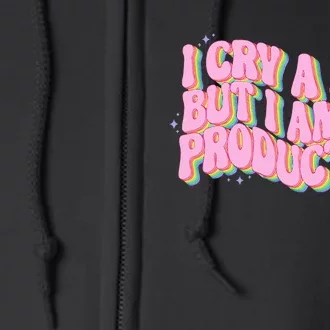 I Cry A Lot But I Am So Productive Full Zip Hoodie