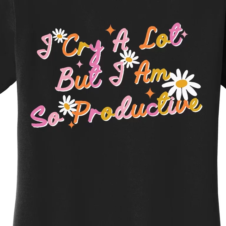 I Cry A Lot But I Am So Productive Women's T-Shirt