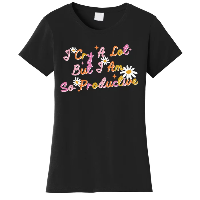 I Cry A Lot But I Am So Productive Women's T-Shirt