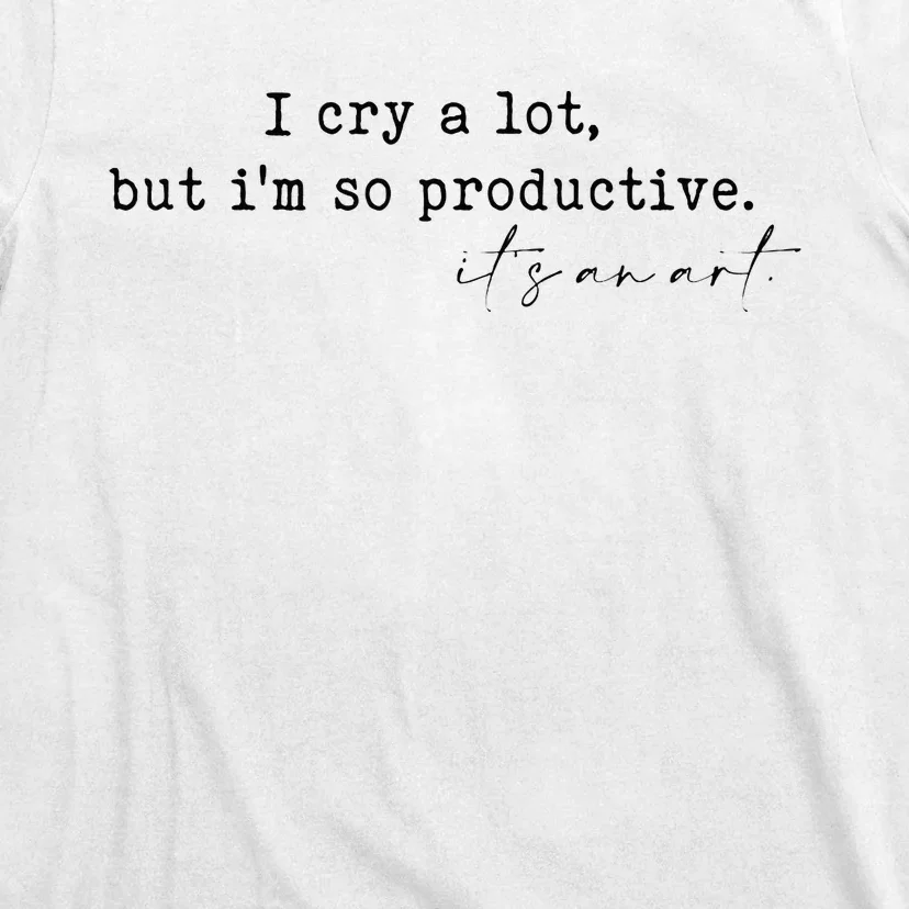 I Cry A Lot But I Am So Productive T-Shirt