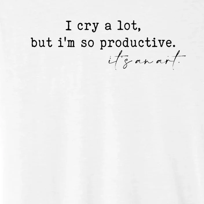 I Cry A Lot But I Am So Productive ChromaSoft Performance T-Shirt