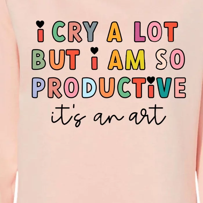 I Cry A Lot But I Am So Productive Womens California Wash Sweatshirt