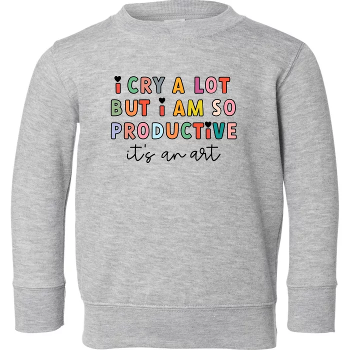 I Cry A Lot But I Am So Productive Toddler Sweatshirt