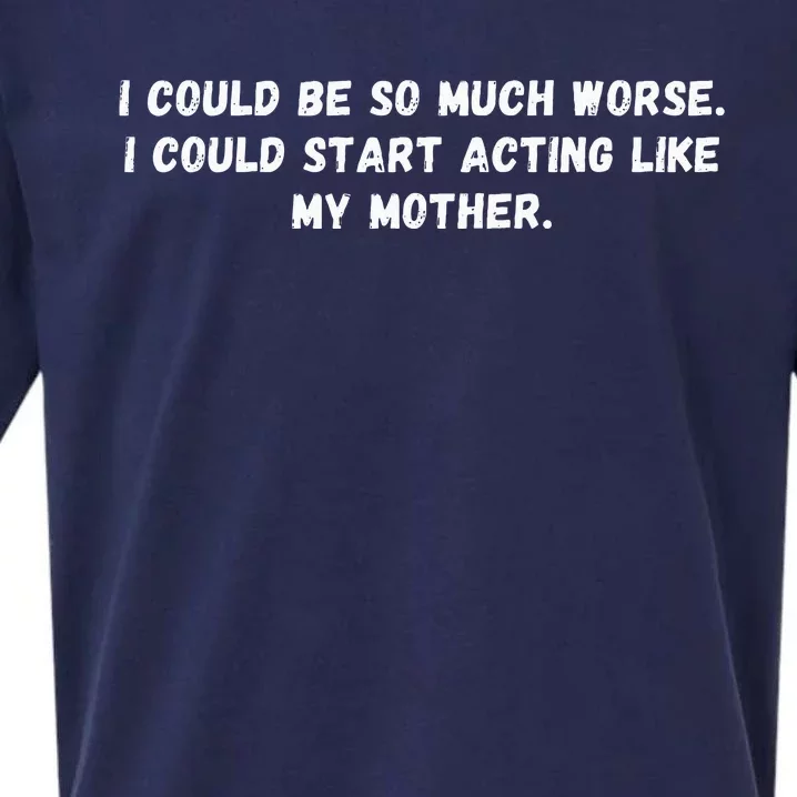 I Could Be So Much Worse I Could Start Acting Like My Mother Sueded Cloud Jersey T-Shirt