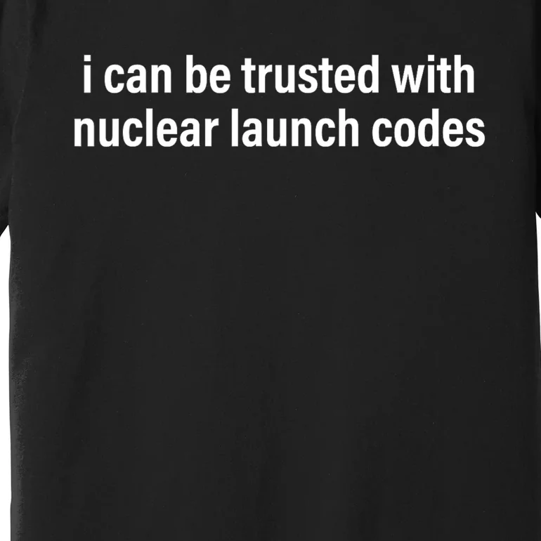 I Can Be Trusted With Nuclear Launch Codes Premium T-Shirt