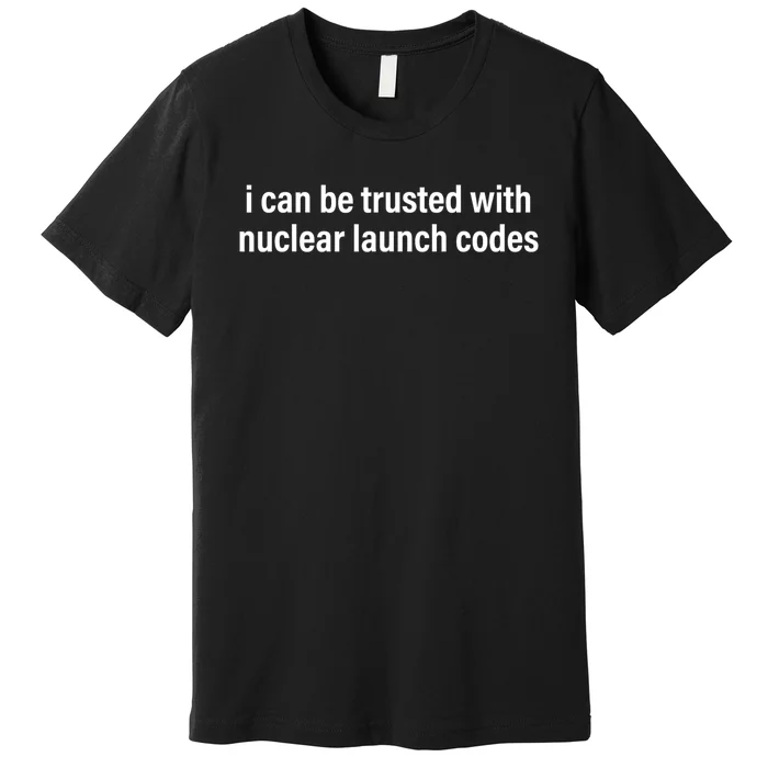 I Can Be Trusted With Nuclear Launch Codes Premium T-Shirt