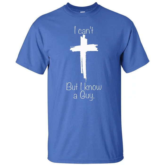 I Cant But I Know A Guy Jesus Cross Funny Christian Tall T-Shirt