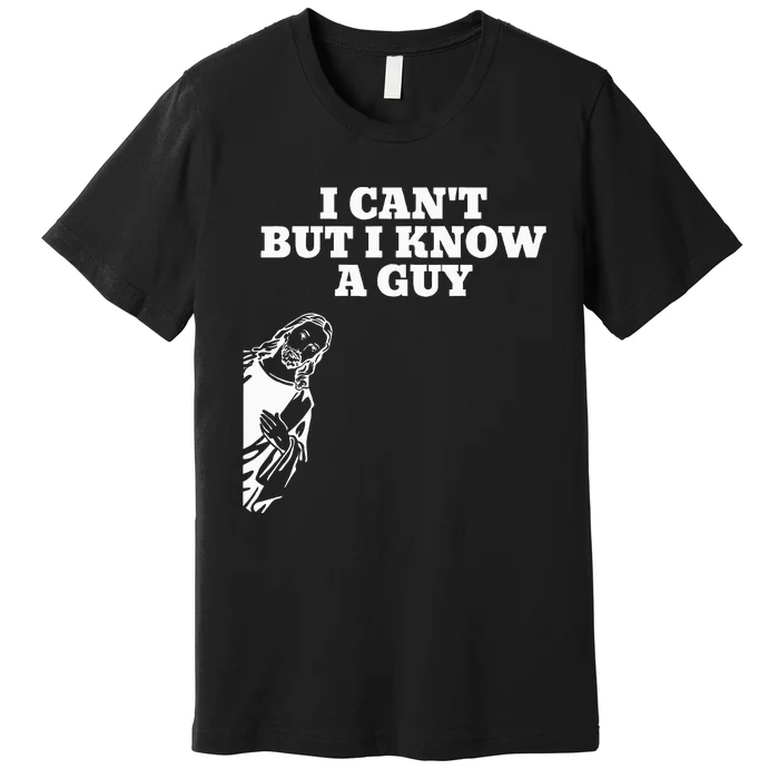 I Can't But I Know A Guy Jesus Christian Premium T-Shirt