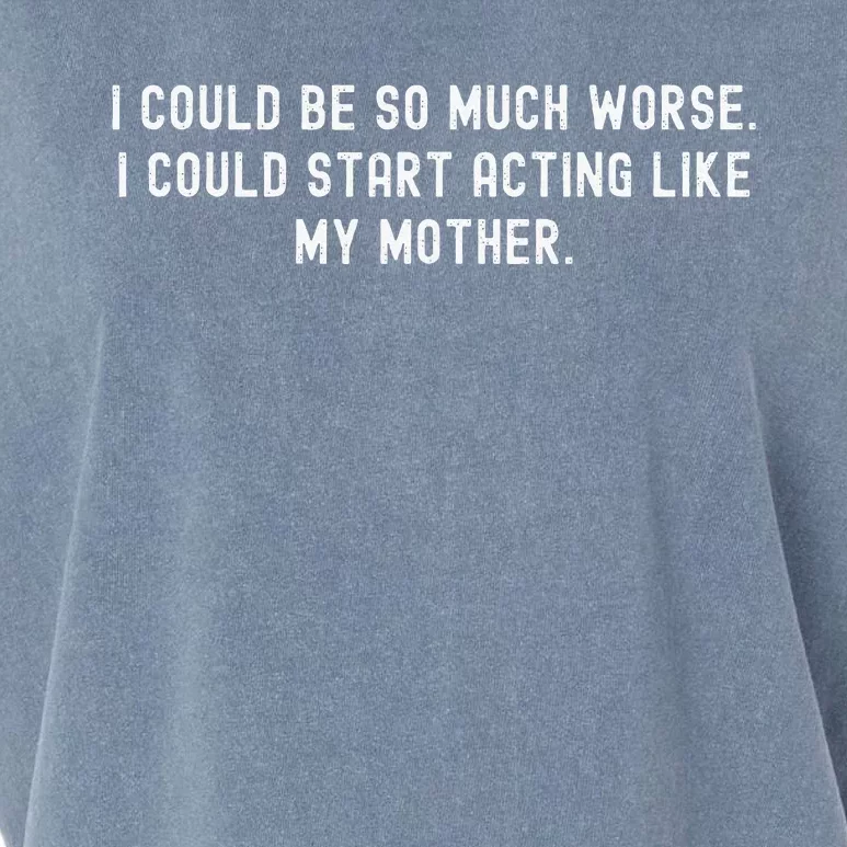 I Could Be So Much Worse I Could Start Acting Like My Mother Garment-Dyed Women's Muscle Tee