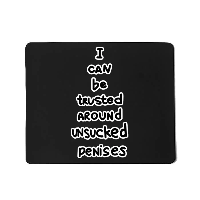 I Can Be Trusted Around Unsucked Penises Mousepad