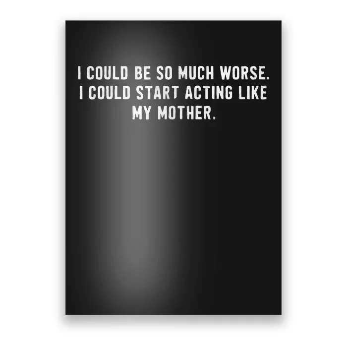 I Could Be So Much Worse I Could Start Acting Like My Mother Poster