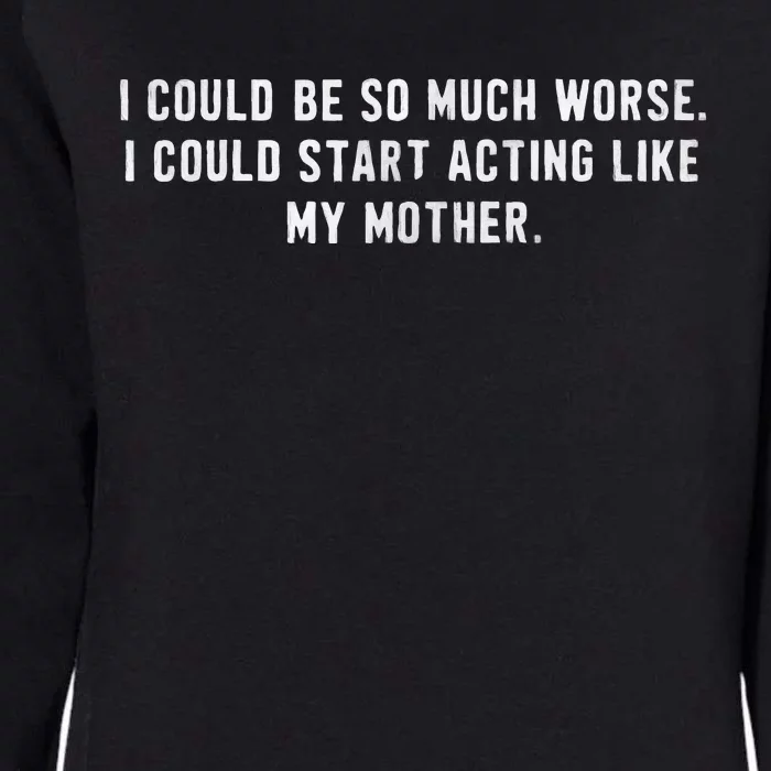 I Could Be So Much Worse I Could Start Acting Like My Mother Womens California Wash Sweatshirt