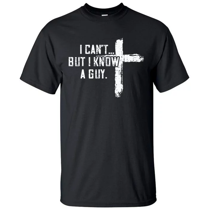 I CanT But I Know A Guy Jesus Cross Funny Christian Tall T-Shirt