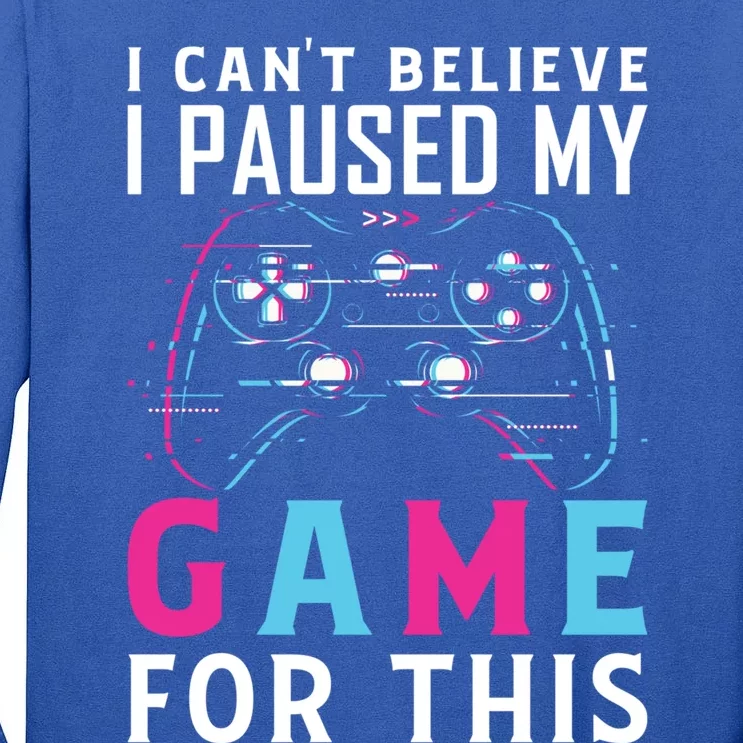 I Cant Believe I Paused My Game For This Gift Funny Gamer Funny Gift Tall Long Sleeve T-Shirt