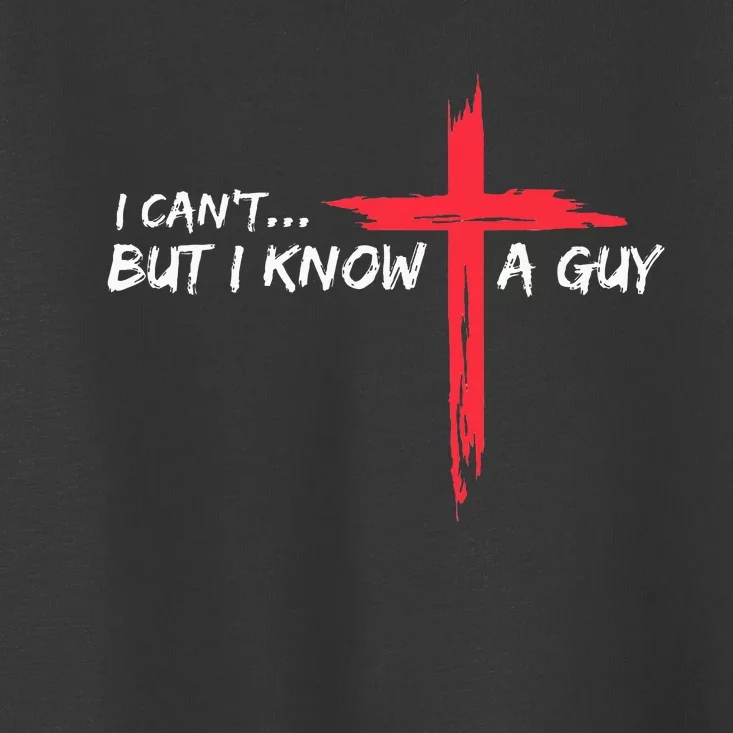 I CanT But I Know A Guy Jesus Cross Funny Christian Toddler T-Shirt