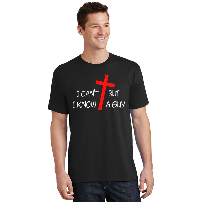 I CanT But I Know A Guy Jesus Cross Funny Christian Saying T-Shirt