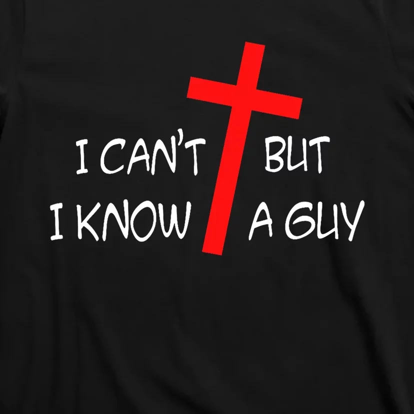 I CanT But I Know A Guy Jesus Cross Funny Christian Saying T-Shirt