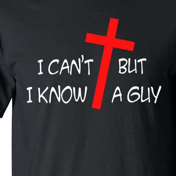 I CanT But I Know A Guy Jesus Cross Funny Christian Saying Tall T-Shirt