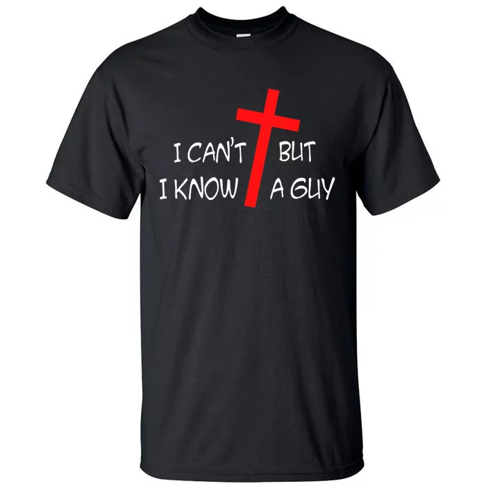 I CanT But I Know A Guy Jesus Cross Funny Christian Saying Tall T-Shirt