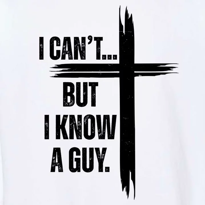 I Cant But I Know A Guy Christian Faith Cross Garment-Dyed Sweatshirt