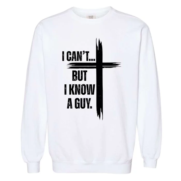 I Cant But I Know A Guy Christian Faith Cross Garment-Dyed Sweatshirt