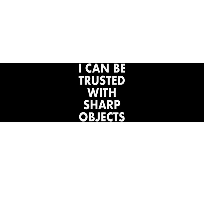 I Can Be Trusted With Sharp Objects Bumper Sticker