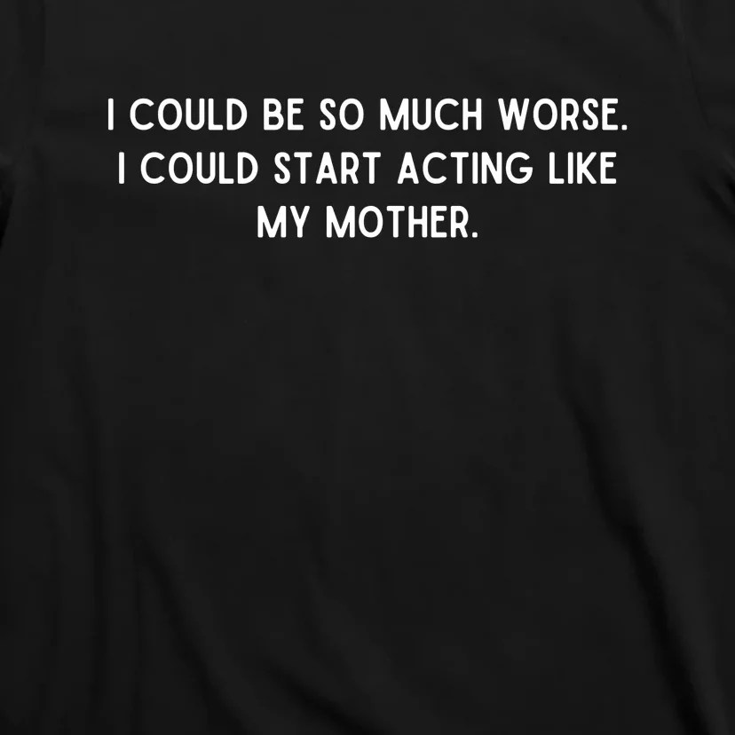 I Could Be So Much Worse Funny Saying T-Shirt