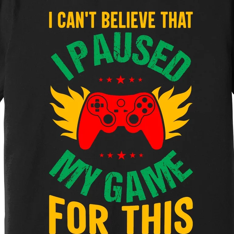 I Cant Believe That I Paused My Game Premium T-Shirt