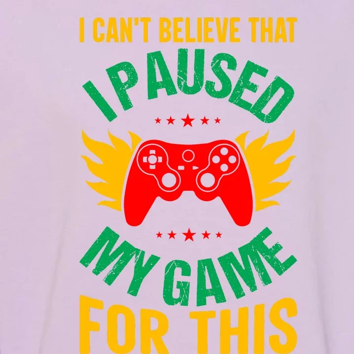 I Cant Believe That I Paused My Game Garment-Dyed Sweatshirt