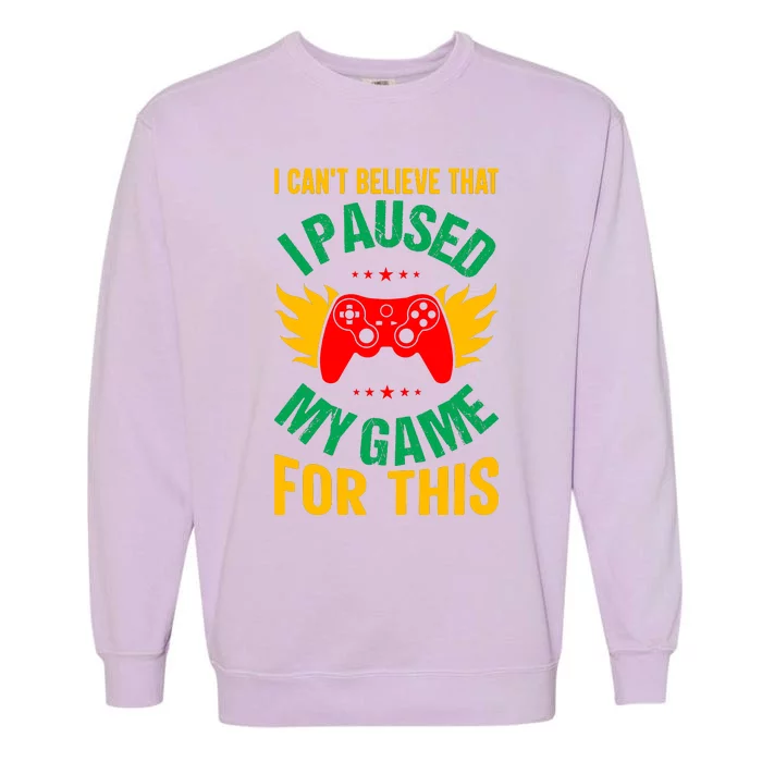 I Cant Believe That I Paused My Game Garment-Dyed Sweatshirt