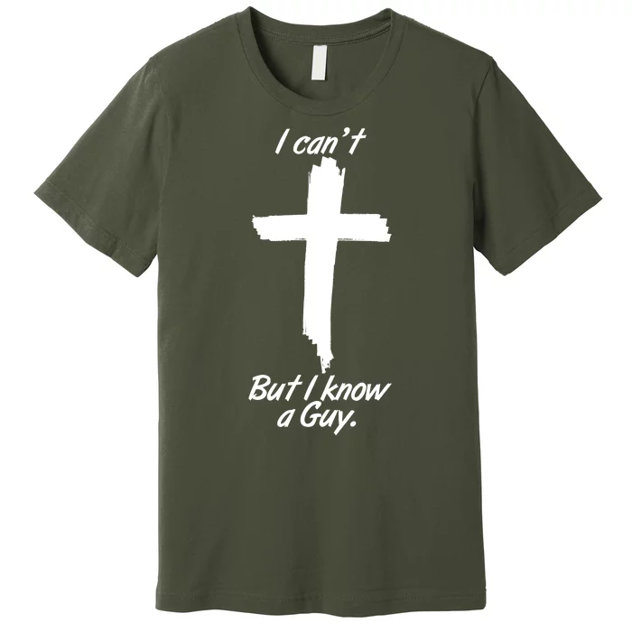 I Cant But I Know A Guy Faith Christianity Cross Premium T-Shirt