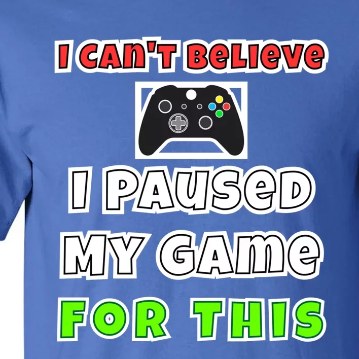 I Cant Believe I Paused My Game For This Gamer Gift Tall T-Shirt