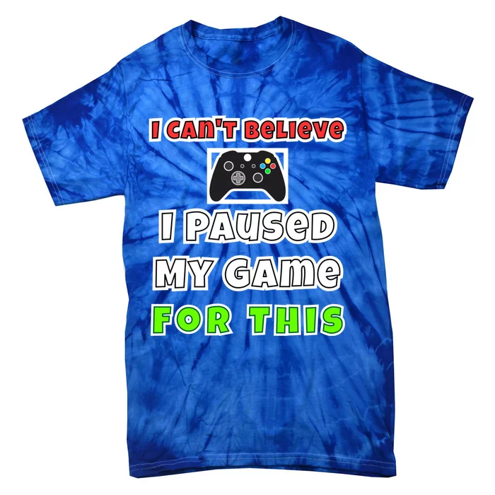 I Cant Believe I Paused My Game For This Gamer Gift Tie-Dye T-Shirt