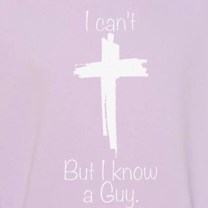 I CanT But I Know A Guy Jesus Cross Funny Christian Garment-Dyed Sweatshirt