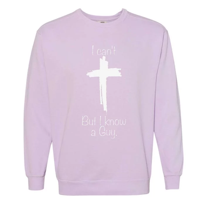 I CanT But I Know A Guy Jesus Cross Funny Christian Garment-Dyed Sweatshirt