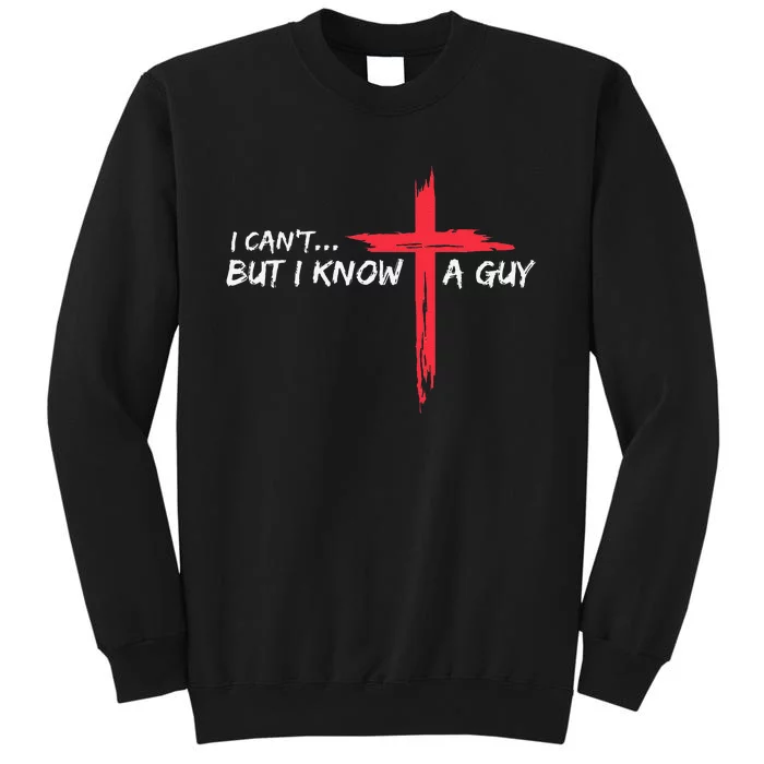 I CanT But I Know A Guy Jesus Cross Funny Christian Tall Sweatshirt