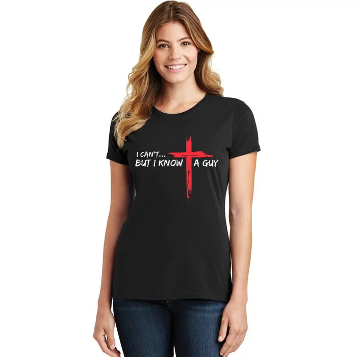 I CanT But I Know A Guy Jesus Cross Funny Christian Women's T-Shirt