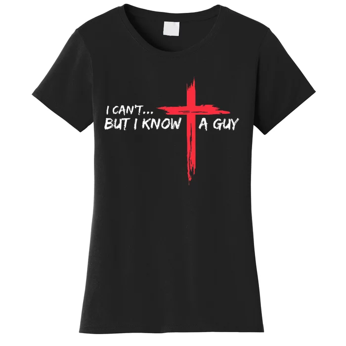 I CanT But I Know A Guy Jesus Cross Funny Christian Women's T-Shirt