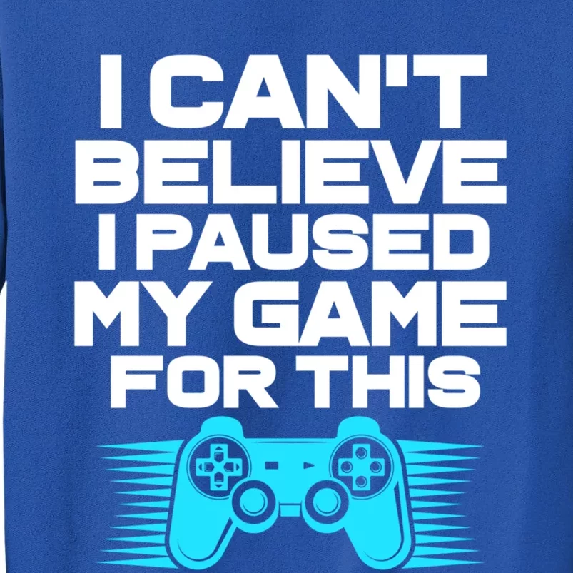 I Cant Believe I Paused My Game For This Gaming Video Gamer Funny Gift Tall Sweatshirt