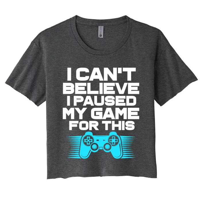 I Cant Believe I Paused My Game For This Gaming Video Gamer Funny Gift Women's Crop Top Tee