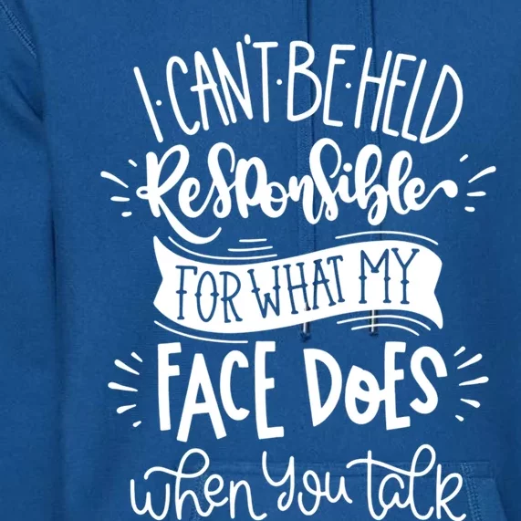 I Can't Be Held Responsible For What My Face Does Cool Gift Premium Hoodie